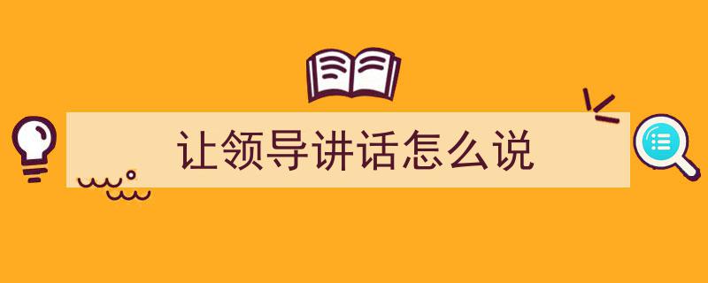 让领导讲话怎么说如何写我教你。（精选5篇）"/