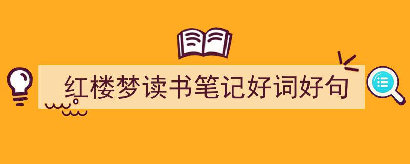 3招搞定《红楼梦读书笔记好词好句》写作。（精选5篇）"/