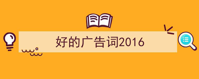 写作《好的广告词2016》小技巧请记住这五点。（精选5篇）"/