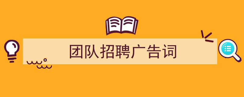 怎么写《团队招聘广告词》才能拿满分？（精选5篇）"/