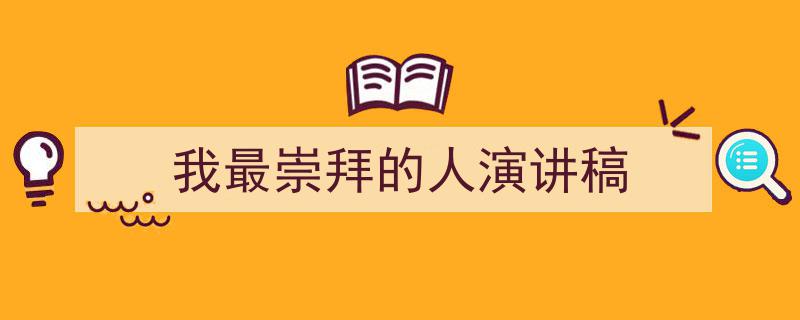 写作《我最崇拜的人演讲稿》小技巧请记住这五点。（精选5篇）"/