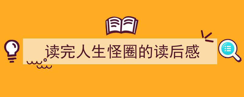 如何写读完人生怪圈的读后感教你5招搞定！（精选读完人生怪圈的读后感5篇）"/