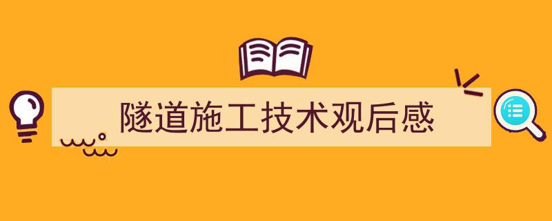怎么写《隧道施工技术观后感》才能拿满分？（精选5篇）"/