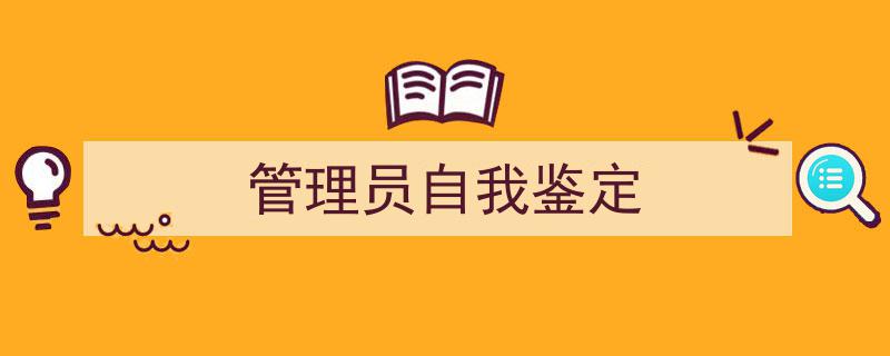 推荐《管理员自我鉴定》相关写作范文范例（精选5篇）"/