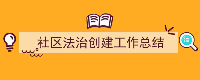 如何写《社区法治创建工作总结》教你5招搞定！（精选5篇）"/