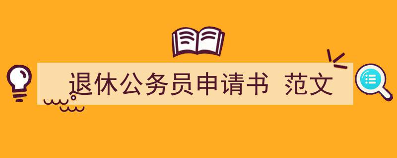 一篇文章轻松搞定《退休公务员申请书