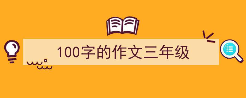 怎么写《100字的作文三年级》才能拿满分？（精选5篇）"/