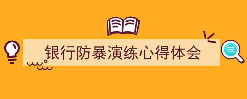 推荐《银行防暴演练心得体会》相关写作范文范例（精选5篇）"/