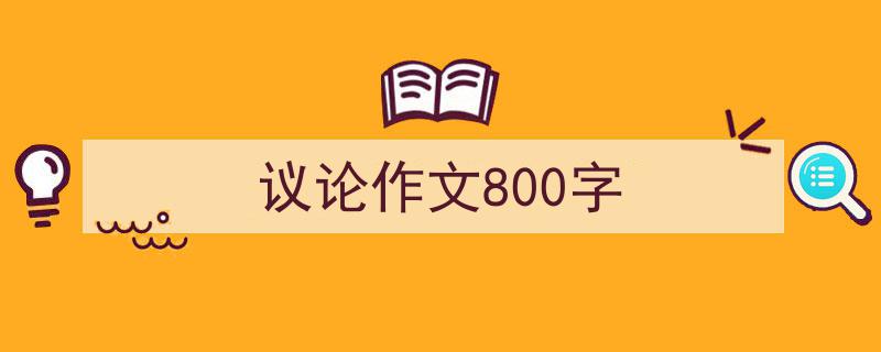 精心挑选《议论作文800字》相关文章文案。（精选5篇）"/