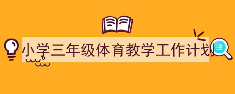 写作《小学三年级体育教学工作计划》小技巧请记住这五点。（精选5篇）"/