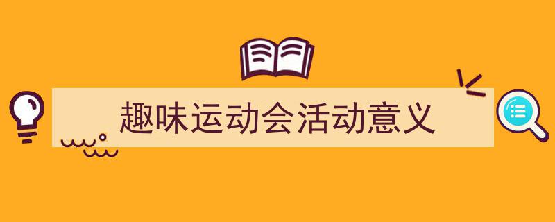写作《趣味运动会活动意义》小技巧请记住这五点。（精选5篇）"/