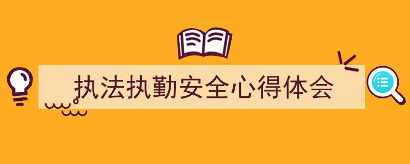 推荐《执法执勤安全心得体会》相关写作范文范例(精选5篇)"/