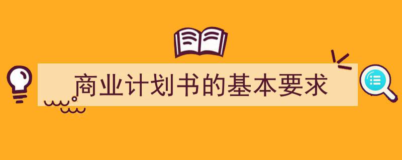 3招搞定《商业计划书的基本要求》写作。（精选5篇）"/