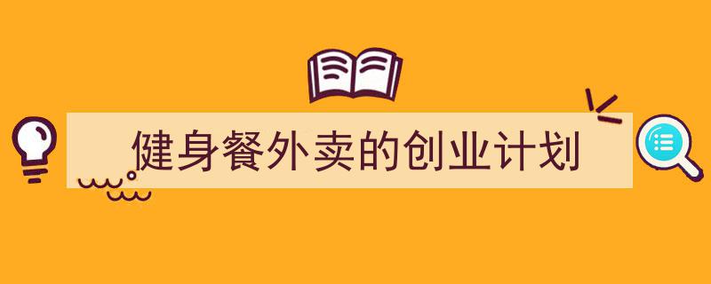 健身餐外卖的创业计划如何写我教你。（精选5篇）"/
