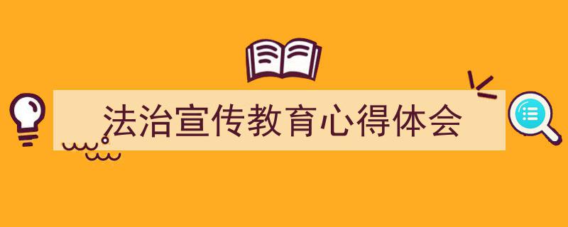 一篇文章轻松搞定《法治宣传教育心得体会》的写作。（精选5篇）"/
