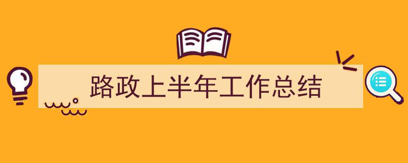 格策美文教你学写《路政上半年工作总结》小技巧(精选5篇)"/
