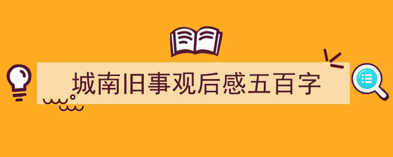 一篇文章轻松搞定《城南旧事观后感五百字》的写作。（精选5篇）"/