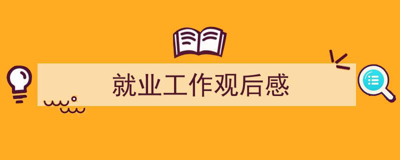 写作《就业工作观后感》小技巧请记住这五点。（精选5篇）"/