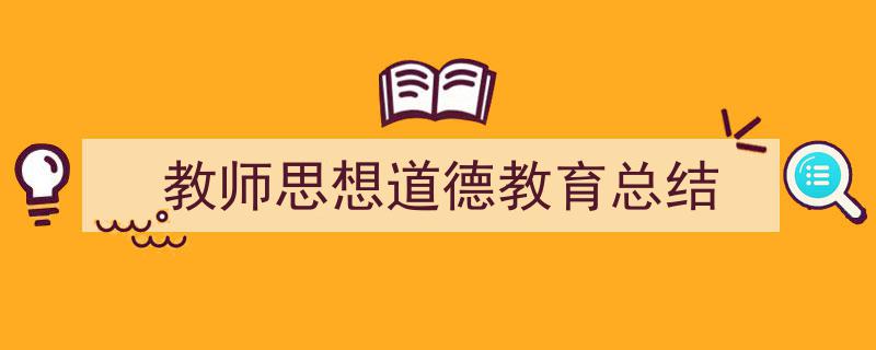 写作《教师思想道德教育总结》小技巧请记住这五点。（精选5篇）"/