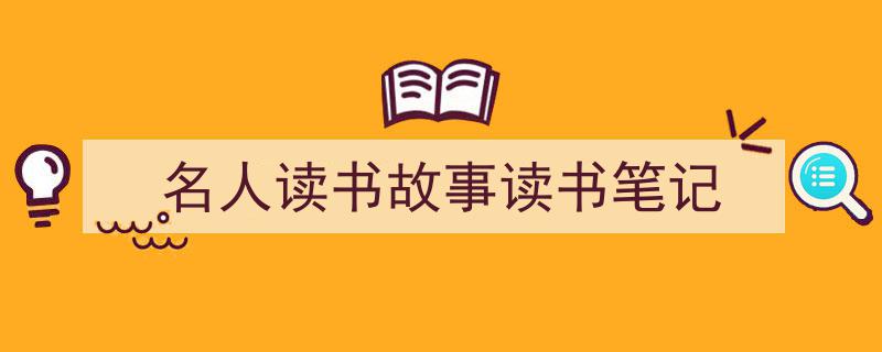 写作《名人读书故事读书笔记》小技巧请记住这五点。(精选5篇)"/