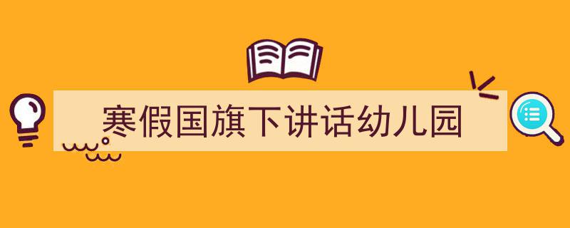 推荐《寒假国旗下讲话幼儿园》相关写作范文范例（精选5篇）"/
