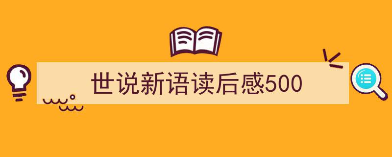 精心挑选《世说新语读后感500》相关文章文案。（精选5篇）"/