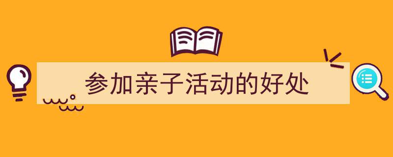 怎么写《参加亲子活动的好处》才能拿满分？（精选5篇）"/