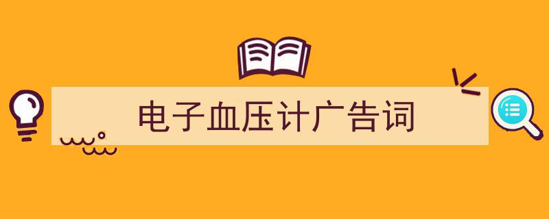精心挑选《电子血压计广告词》相关文章文案。（精选5篇）"/