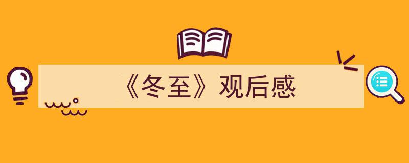 一篇文章轻松搞定《《冬至》观后感》的写作。（精选5篇）"/