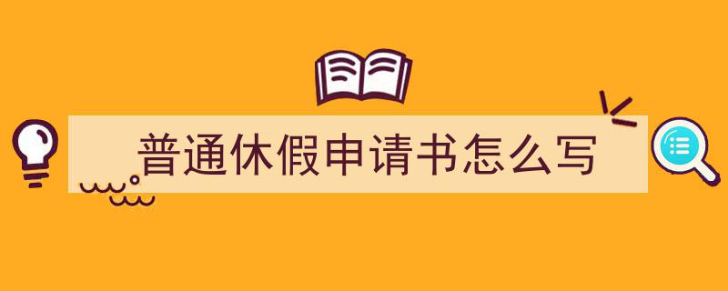 手把手教你写《普通休假申请书怎么写》,（精选5篇）"/