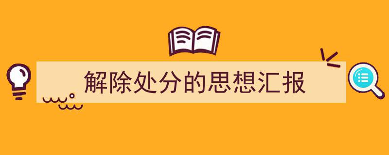 3招搞定《解除处分的思想汇报》写作。（精选5篇）"/