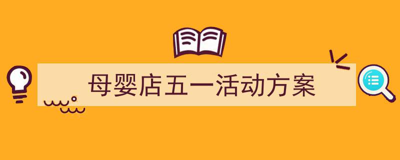 写作《母婴店五一活动方案》小技巧请记住这五点。(精选5篇)"/