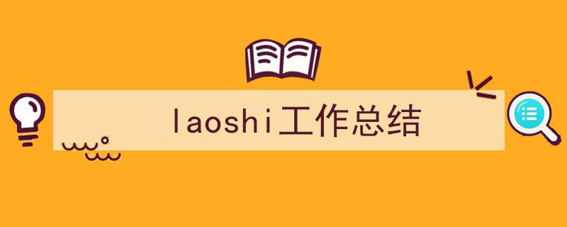 一篇文章轻松搞定《laoshi工作总结》的写作。(精选5篇)"/