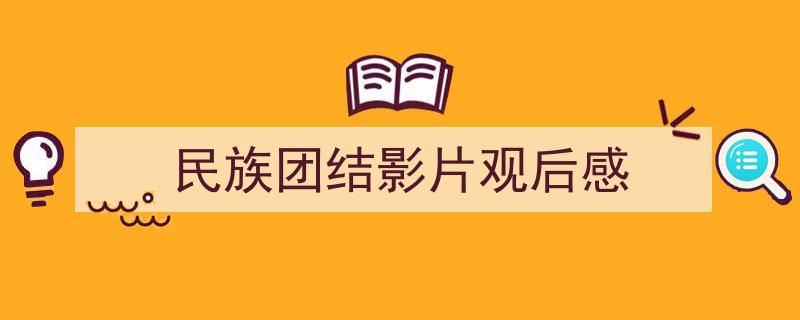 3招搞定《民族团结影片观后感》写作。（精选5篇）"/
