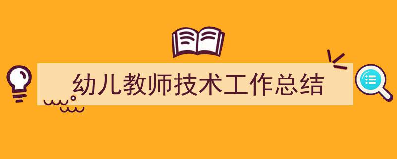 幼儿教师技术工作总结如何写我教你。（精选5篇）"/