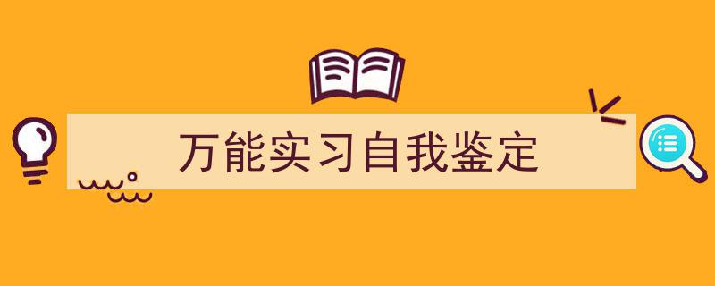 一篇文章轻松搞定《万能实习自我鉴定》的写作。（精选5篇）"/