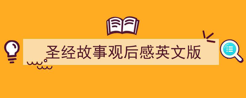 推荐《圣经故事观后感英文版》相关写作范文范例（精选5篇）"/