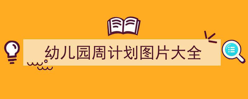 如何写《幼儿园周计划图片大全》教你5招搞定！（精选5篇）"/