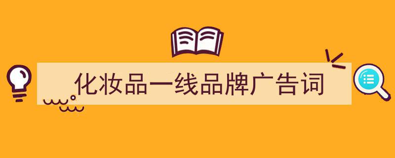 写作《化妆品一线品牌广告词》小技巧请记住这五点。（精选5篇）"/