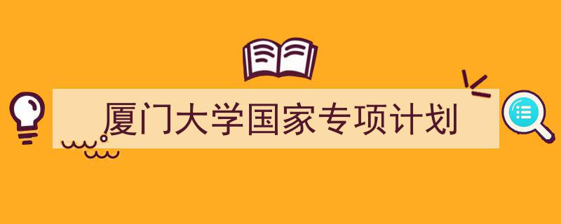 怎么写《厦门大学国家专项计划》才能拿满分?(精选5篇)"/