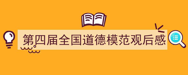 如何写第四届全国道德模范观后感教你5招搞定！（精选第四届全国道德模范观后感5篇）"/
