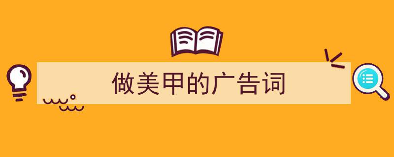 一篇文章轻松搞定《做美甲的广告词》的写作。（精选5篇）"/