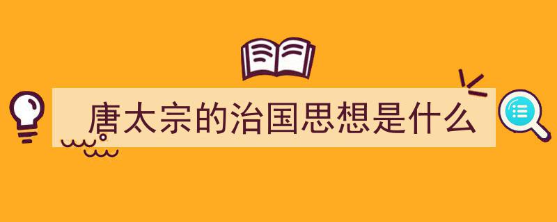 如何写《唐太宗的治国思想是什么》教你5招搞定！（精选5篇）"/