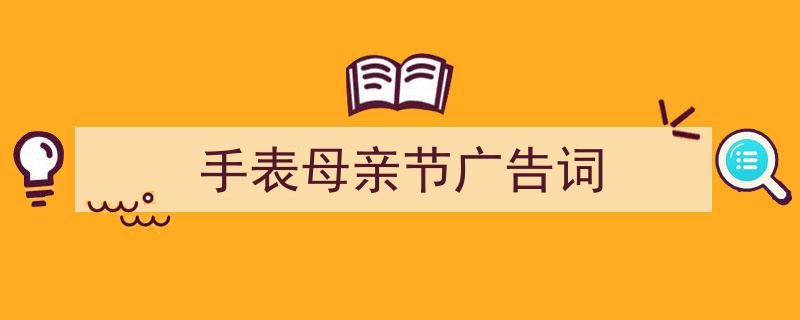 如何写《手表母亲节广告词》教你5招搞定！（精选5篇）"/