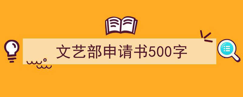 3招搞定《文艺部申请书500字》写作。（精选5篇）"/