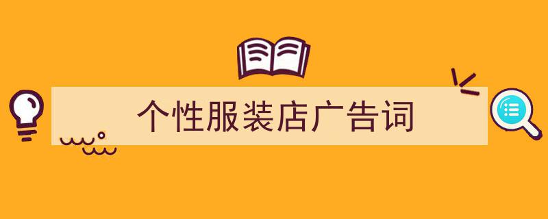 怎么写《个性服装店广告词》才能拿满分？（精选5篇）"/