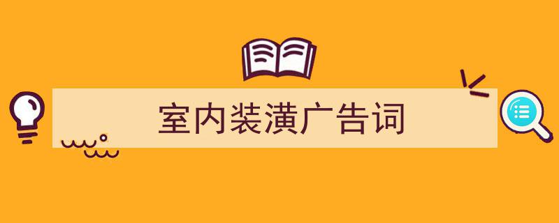 怎么写《室内装潢广告词》才能拿满分？（精选5篇）"/