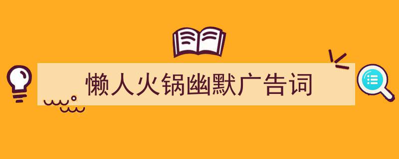 精心挑选《懒人火锅幽默广告词》相关文章文案。（精选5篇）"/