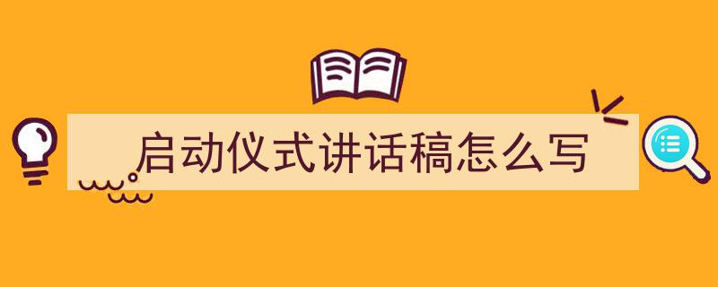 一篇文章轻松搞定《启动仪式讲话稿怎么写》的写作。（精选5篇）"/