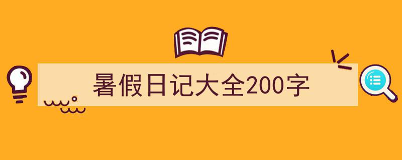 3招搞定《暑假日记大全200字》写作。（精选5篇）"/